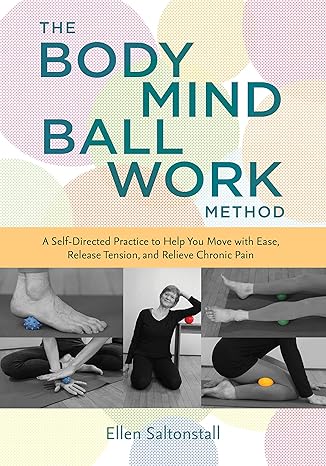 the bodymind ballwork method a self directed practice to help you move with ease release tension and relieve