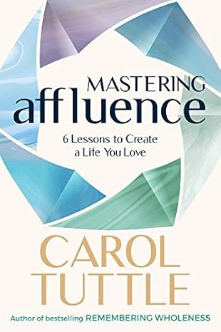 mastering affluence 6 lessons to create a life you love 1st edition carol tuttle 098440211x, 978-0984402113