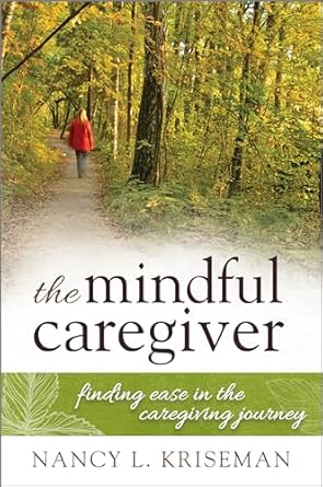 the mindful caregiver finding ease in the caregiving journey 1st edition nancy kriseman 1442248696,