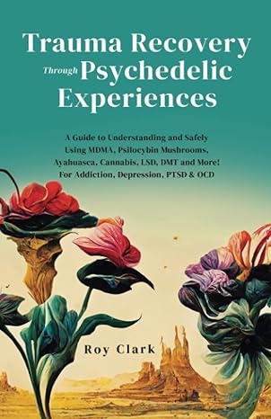 trauma recovery through psychedelic experiences a guide to understanding and safely using mdma psilocybin