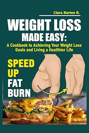 weight loss made easy a cookbook to achieving your weight loss goals and living a healthier life 1st edition