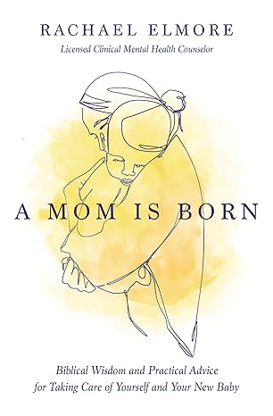 a mom is born biblical wisdom and practical advice for taking care of yourself and your new baby 1st edition