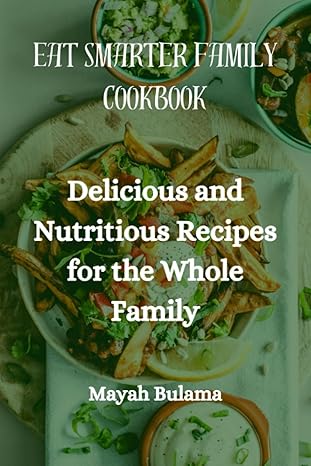 eat smarter family cookbook delicious and nutrition recipes for the whole family 1st edition mayah bulama