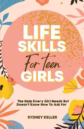 life skills for teen girls the help every girl needs but doesn t know how to ask for 1st edition sydney