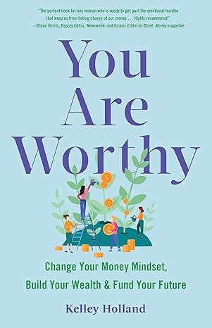 you are worthy change your money mindset build your wealth and fund your future 1st edition kelley holland