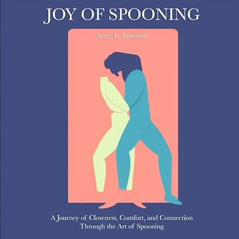 joy of spooning a journey of closeness comfort and connection through the art of spooning 1st edition avery