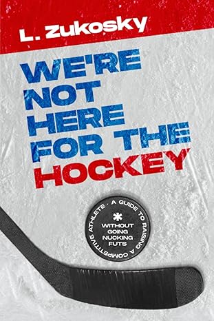 we re not here for the hockey a guide to raising a competitive athlete without going nucking futs 1st edition