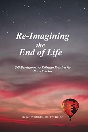 re imagining the end of life self development and reflective practices for nurse coaches 1st edition janet