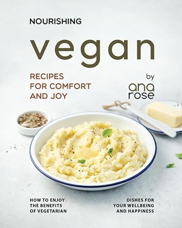 nourishing vegan recipes for comfort and joy how to enjoy the benefits of vegetarian dishes for your