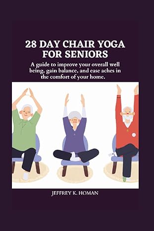 28 day chair yoga for seniors a guide to improve your overall well being gain balance and ease aches in the