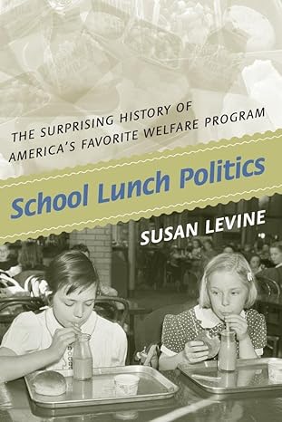 school lunch politics the surprising history of america s favorite welfare program 1st edition susan levine