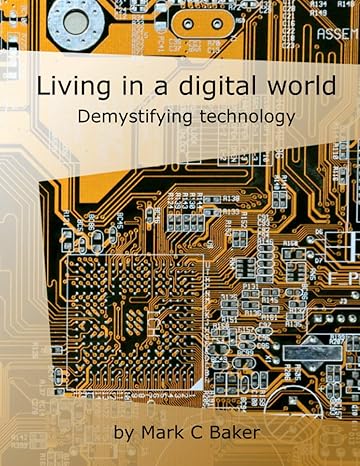 living in a digital world demystifying technology 1st edition mark c baker 1540697517, 978-1540697516