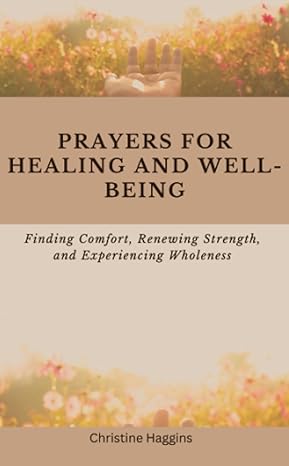 prayers for healing and well being finding comfort renewing strength and experiencing wholeness 1st edition