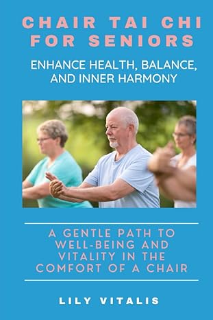 chair tai chi for seniors enhance health balance and inner harmony a gentle path to well being and vitality