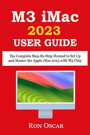 m3 imac user guide the complete step by step manual to set up and master the apple imac 2023 with m3 chip 1st