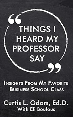 things i heard my professor say insights from my favorite business school class 1st edition curtis l odom