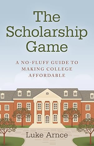 the scholarship game a no fluff guide to making college affordable 1st edition luke arnce 1782794190,