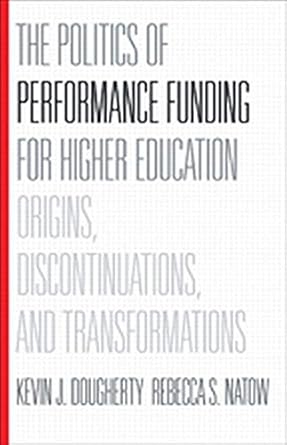 the politics of performance funding for higher education origins discontinuations and transformations 1st