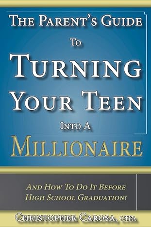 the parent s guide to turning your teen into a millionaire and how to do it before high school graduation 1st