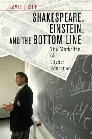 shakespeare einstein and the bottom line the marketing of higher education revised edition david l. kirp