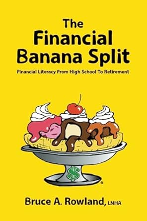 the financial banana split financial literacy from high school to retirement 1st edition mr. bruce a. rowland