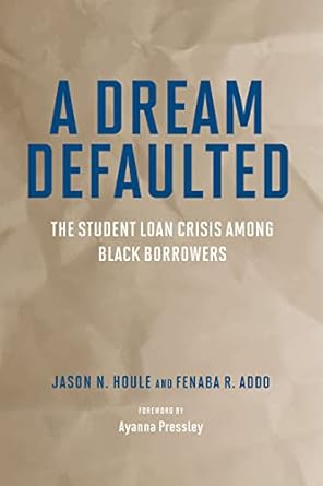 a dream defaulted the student loan crisis among black borrowers 1st edition jason n. houle ,fenaba r. addo