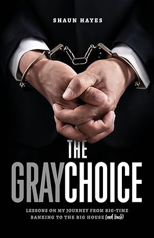 the gray choice lessons on my journey from big time banking to the big house 1st edition shaun hayes