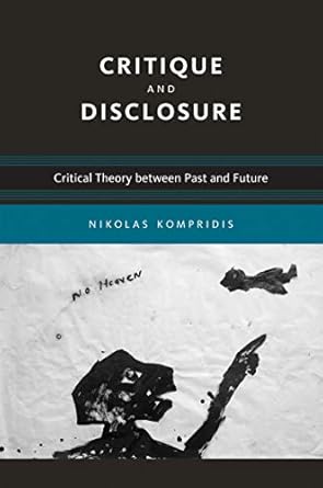 critique and disclosure critical theory between past and future 1st edition nikolas kompridis 0262516535,