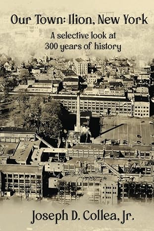 our town ilion ny a selective look at 300 years of history 1st edition joseph daniel collea jr. 979-8500970251