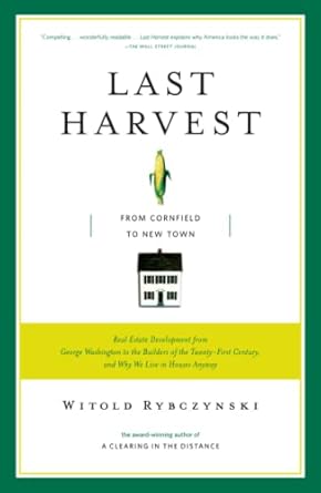 last harvest from cornfield to new town real estate development from george washington to the builders of the