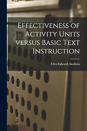 effectiveness of activity units versus basic text instruction 1st edition cleo edward godwin 1013748115,