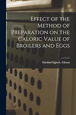 effect of the method of preparation on the caloric value of broilers and eggs 1st edition ethelind sigloch