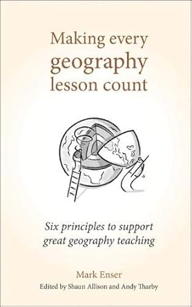 making every geography lesson count six principles to support great geography teaching 1st edition mark enser