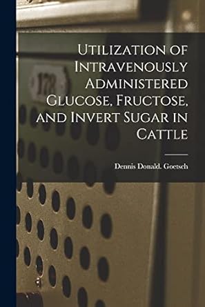 utilization of intravenously administered glucose fructose and invert sugar in cattle 1st edition dennis