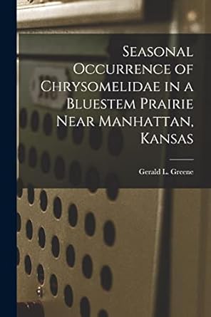 seasonal occurrence of chrysomelidae in a bluestem prairie near manhattan kansas 1st edition gerald l greene