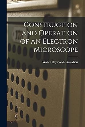 construction and operation of an electron microscope 1st edition walter raymond gustafson 1015224067,