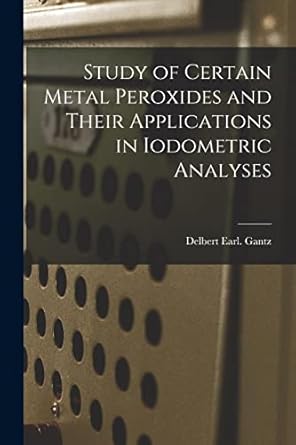 study of certain metal peroxides and their applications in iodometric analyses 1st edition delbert earl gantz