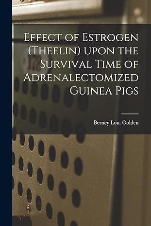 effect of estrogen upon the survival time of adrenalectomized guinea pigs 1st edition berney lou golden