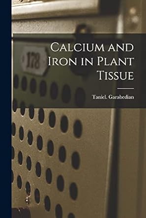 calcium and iron in plant tissue 1st edition taniel garabedian 1013844998, 978-1013844997