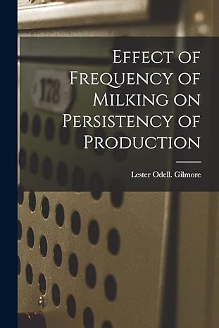 effect of frequency of milking on persistency of production 1st edition lester odell gilmore 1013947983,