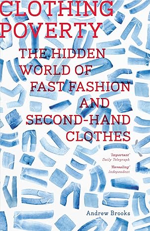 clothing poverty the hidden world of fast fashion and second hand clothes 2nd edition andrew brooks