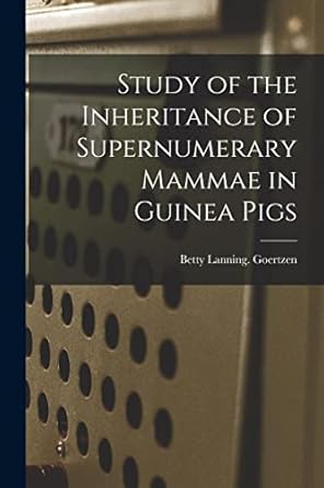 study of the inheritance of supernumerary mammae in guinea pigs 1st edition betty lanning goertzen