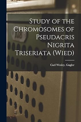 study of the chromosomes of pseudacris nigrita triseriata 1st edition carl wesley gugler 1015059929,