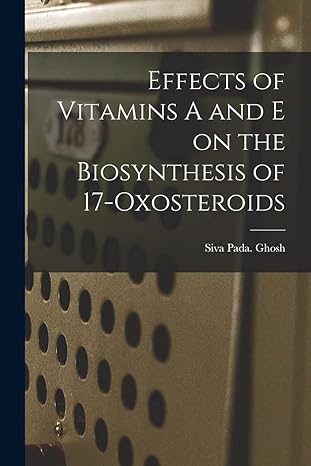 effects of vitamins a and e on the biosynthesis of 17 oxosteroids 1st edition siva pada ghosh 1015243088,