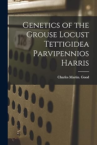 genetics of the grouse locust tettigidea parvipennios harris 1st edition charles martin good 1015249442,