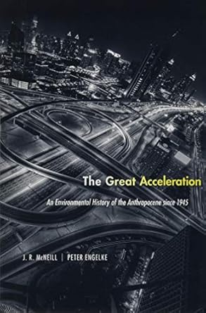 the great acceleration an environmental history of the anthropocene since 1945 1st edition j. r. mcneill