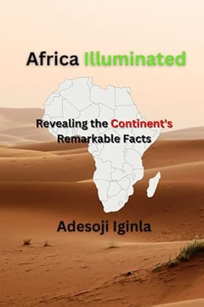 africa illuminated revealing the continent s remarkable facts 1st edition mr adesoji iginla 979-8399225265