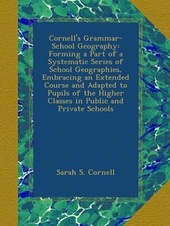 cornell s grammar school geography forming a part of a systematic series of school geographies embracing an