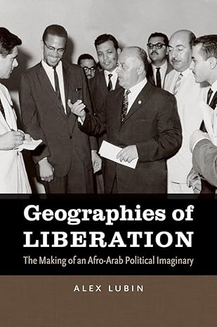 geographies of liberation the making of an afro arab political imaginary 1st edition alex lubin 1469612887,