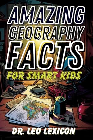 amazing geography facts for smart kids fascinating trivia about countries capitals towns festivals and other